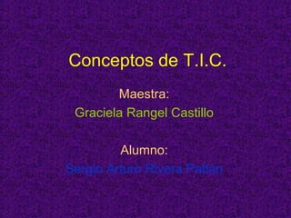 Conceptos de T.I.C.
Maestra:
Graciela Rangel Castillo
Alumno:
Sergio Arturo Rivera Patlán
 