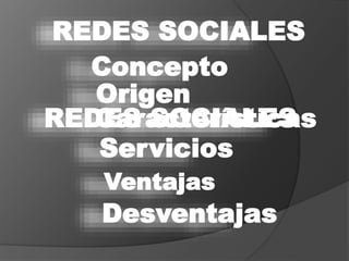 REDES SOCIALES 
Concepto 
Origen 
Características 
REDES SOCIALES 
Servicios 
Ventajas 
Desventajas 
 