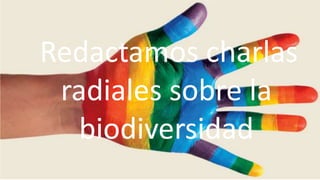 Redactamos charlas
radiales sobre la
biodiversidad
 