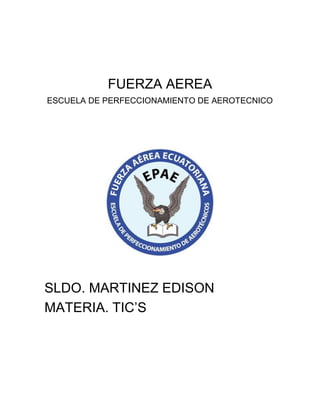 FUERZA AEREA
ESCUELA DE PERFECCIONAMIENTO DE AEROTECNICO
SLDO. MARTINEZ EDISON
MATERIA. TIC’S
 