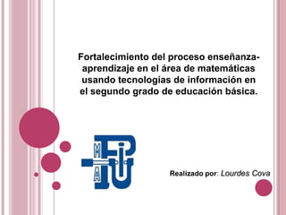 Fortalecimiento del proceso enseñanzaaprendizaje en el área de matemáticas
usando tecnologías de información en
el segundo grado de educación básica.

 