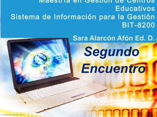 Maestría en Gestión de Centros
Educativos
Sistema de Información para la Gestión
BIT-8200
Sara Alarcón Afón Ed. D.
Segundo
Encuentro
 