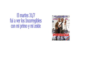 El martes 31/7 fui a ver los Incorregibles con mi primo y mi zeide