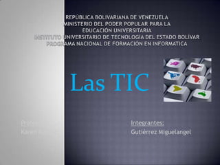 Las TIC
Profesora:          Integrantes:
Karen Rangel        Gutiérrez Miguelangel
 