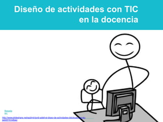 Diseño de actividades con TIC
en la docencia
Basada
en:
http://www.slideshare.net/epdrntr/jordi-adell-el-diseo-de-actividades-didcticas-con-tic-
jedi2010-bilbao
 