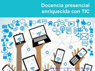 Docencia presencial
enriquecida con TIC
http://blog.qsample.com/wp-content/uploads/2015/03/social-media-connecting-the-world.png
 