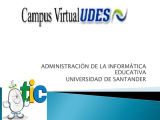 ADMINISTRACIÓN DE LA INFORMÁTICA
EDUCATIVA
UNIVERSIDAD DE SANTANDER
 