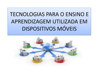 TECNOLOGIAS PARA O ENSINO E
APRENDIZAGEM UTILIZADA EM
DISPOSITIVOS MÓVEIS
 