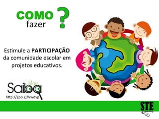 fazer
COMO
h<p://goo.gl/Vwdvp
Es4mule
a
PARTICIPAÇÃO
da
comunidade
escolar
em
projetos
educa4vos.