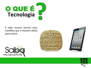 Tecnologia
O QUE É
É
todo
recurso
técnico
e/ou
cien/fico
que
o
Homem
u4liza
para
evoluir.
h<p://goo.gl/MuIRg