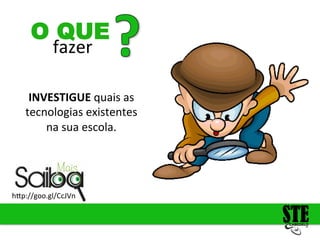 fazer
O QUE
h<p://goo.gl/CcJVn
INVESTIGUE
quais
as
tecnologias
existentes
na
sua
escola.