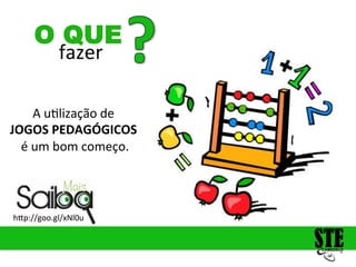 fazer
O QUE
h<p://goo.gl/xNl0u
A
u4lização
de
JOGOS
PEDAGÓGICOS
é
um
bom
começo.