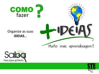 fazer
COMO
h<p://goo.gl/D6aFc
Organize
as
suas
IDEIAS…