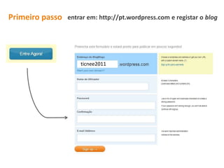 entrar em: http://pt.wordpress.com e registar o blogPrimeiro passoticnee2011