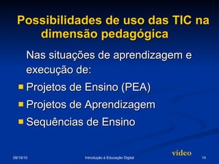 Possibilidades de uso das TIC na dimensão pedagógica  Nas situações de aprendizagem e execução de: Projetos de Ensino (PEA) Projetos de Aprendizagem Sequências de Ensino vídeo 
