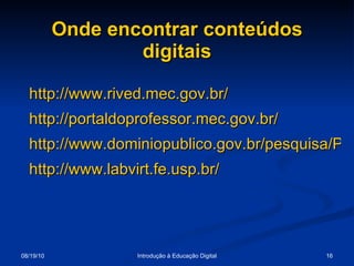 Onde encontrar conteúdos digitais http://www.rived.mec.gov.br/ http://portaldoprofessor.mec.gov.br/ http://www.dominiopublico.gov.br/pesquisa/PesquisaObraForm.jsp http://www.labvirt.fe.usp.br/ 