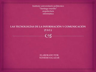 LAS TECNOLOGÍAS DE LA INFORMACIÓN Y COMUNICACIÓN
(T.I.C.)
ELABORADO POR:
NOHEMI SALAZAR
 