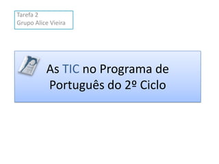 Tarefa 2
Grupo Alice Vieira

As TIC no Programa de
Português do 2º Ciclo

 