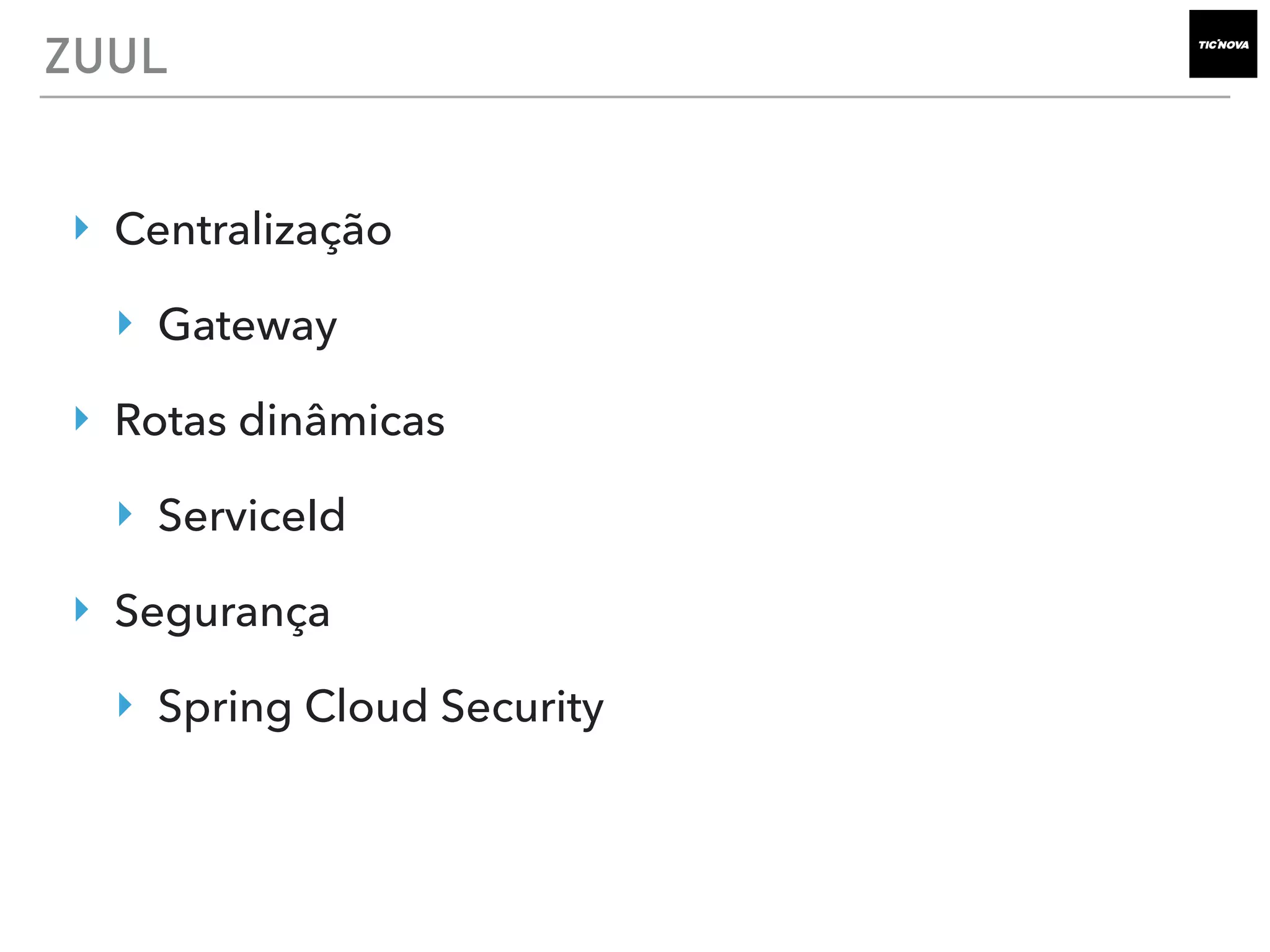 ZUUL
‣ Centralização
‣ Gateway
‣ Rotas dinâmicas
‣ ServiceId
‣ Segurança
‣ Spring Cloud Security
 