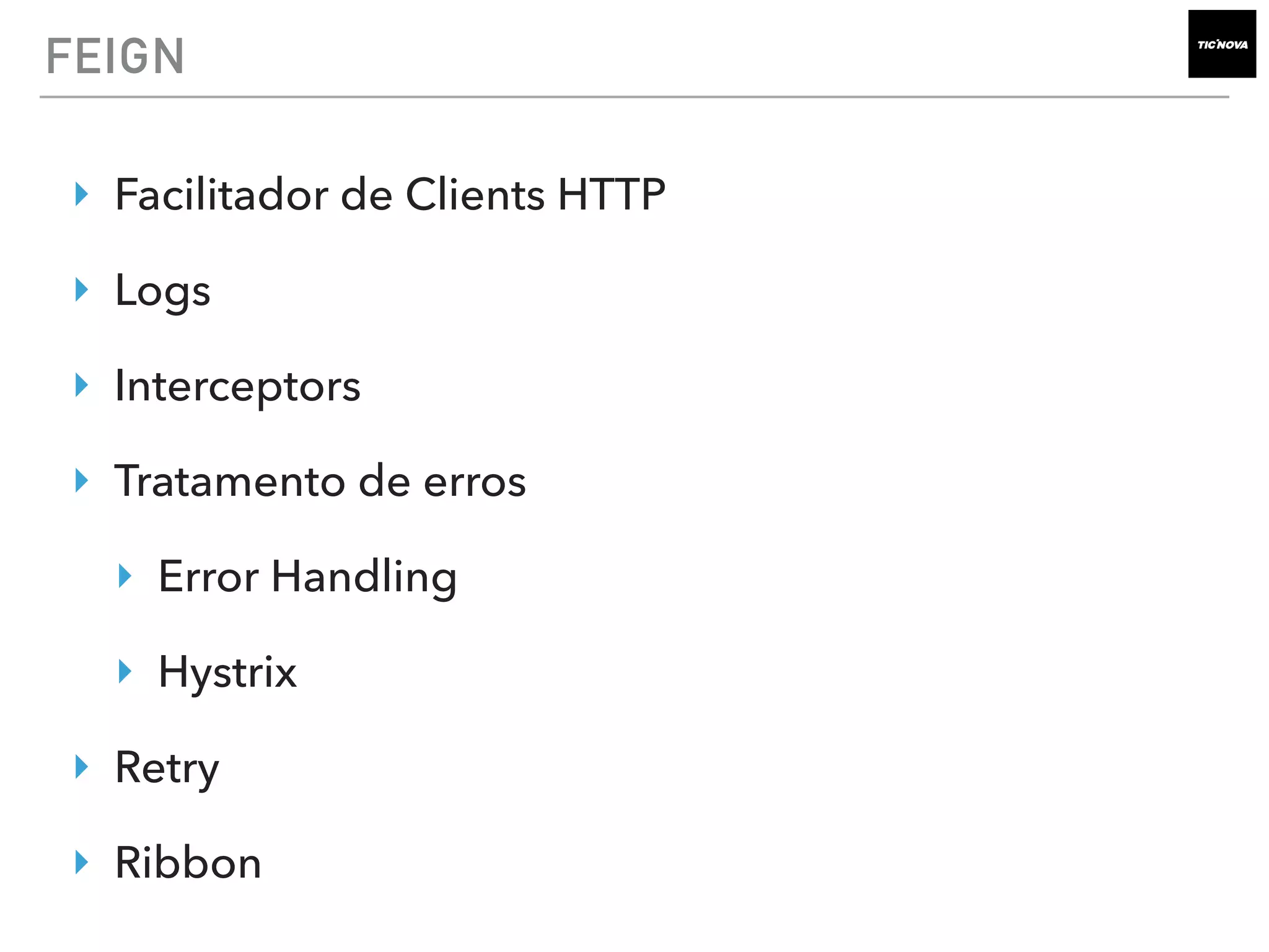 FEIGN
‣ Facilitador de Clients HTTP
‣ Logs
‣ Interceptors
‣ Tratamento de erros
‣ Error Handling
‣ Hystrix
‣ Retry
‣ Ribbon
 