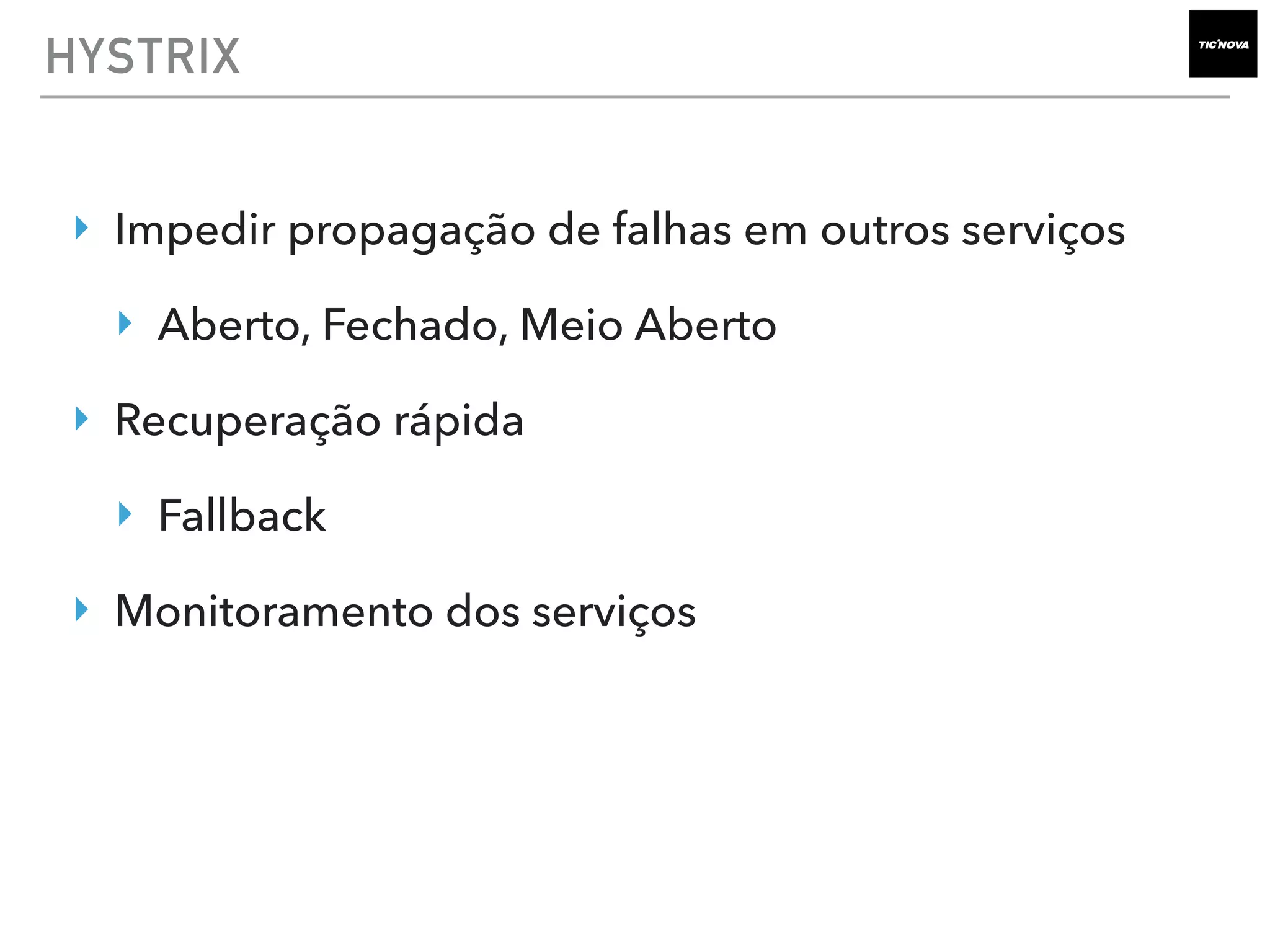HYSTRIX
‣ Impedir propagação de falhas em outros serviços
‣ Aberto, Fechado, Meio Aberto
‣ Recuperação rápida
‣ Fallback
‣ Monitoramento dos serviços
 