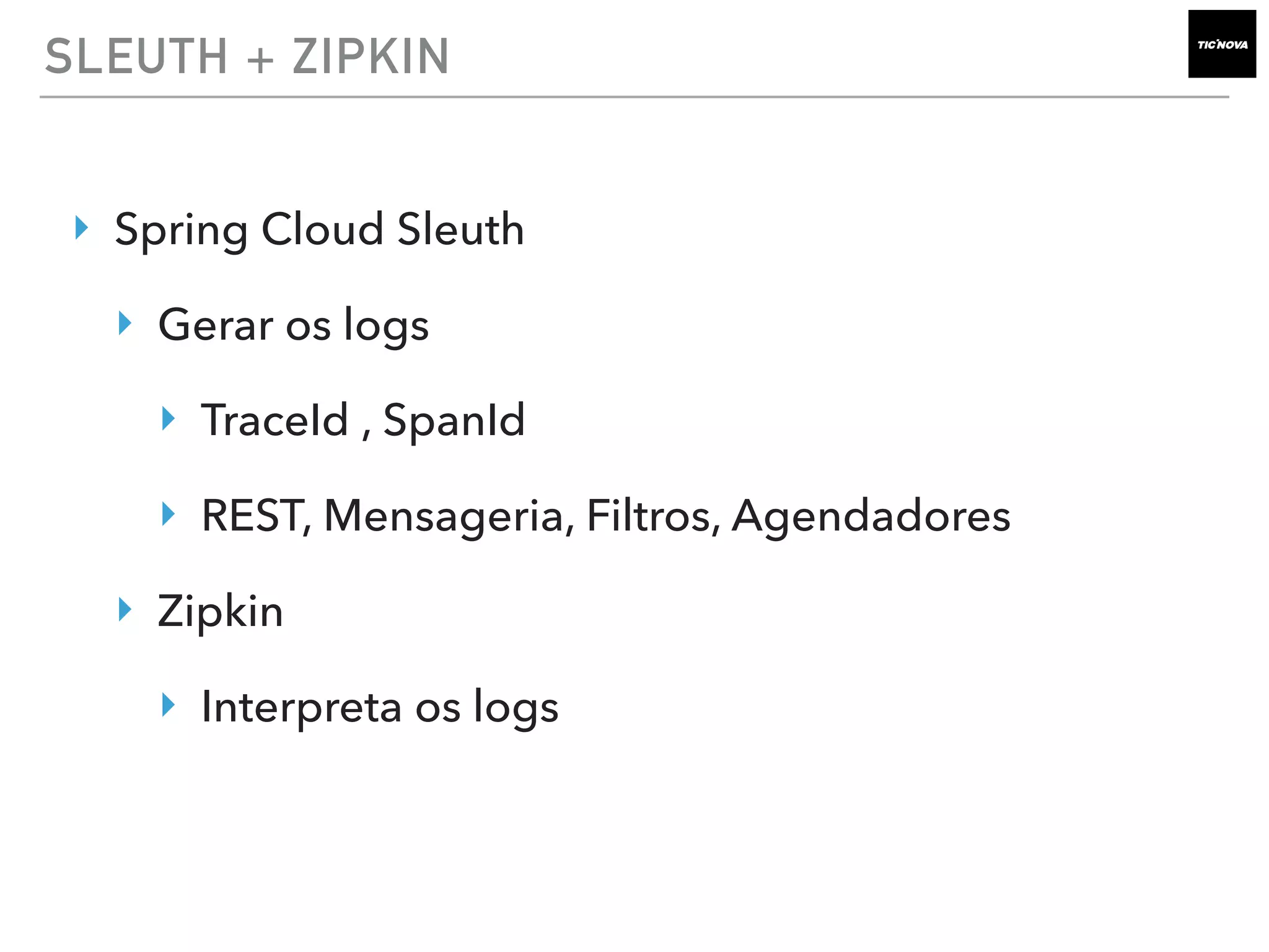 SLEUTH + ZIPKIN
‣ Spring Cloud Sleuth
‣ Gerar os logs
‣ TraceId , SpanId
‣ REST, Mensageria, Filtros, Agendadores
‣ Zipkin
‣ Interpreta os logs
 