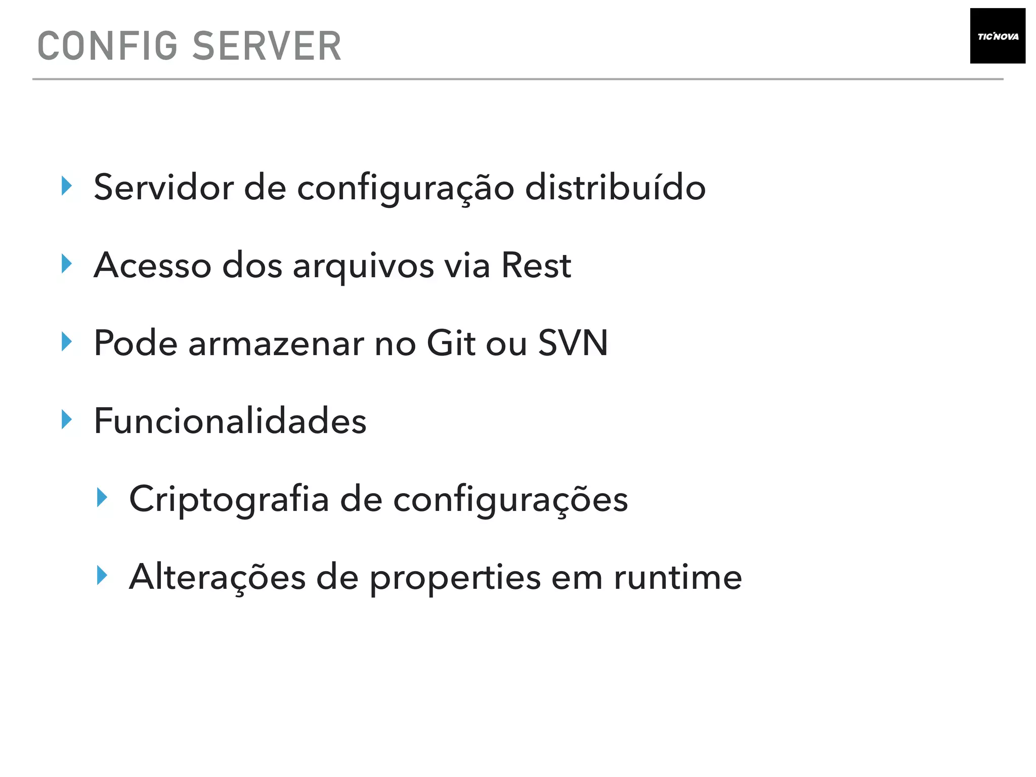 CONFIG SERVER
‣ Servidor de conﬁguração distribuído
‣ Acesso dos arquivos via Rest
‣ Pode armazenar no Git ou SVN
‣ Funcionalidades
‣ Criptograﬁa de conﬁgurações
‣ Alterações de properties em runtime
 