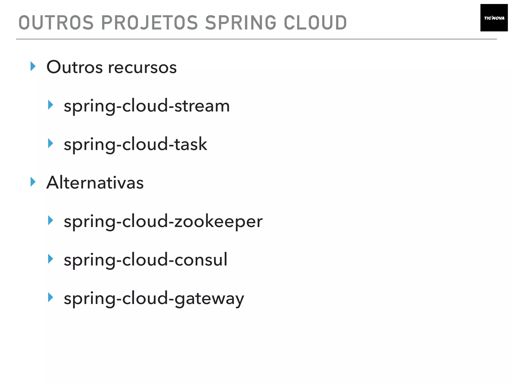 OUTROS PROJETOS SPRING CLOUD
‣ Outros recursos
‣ spring-cloud-stream
‣ spring-cloud-task
‣ Alternativas
‣ spring-cloud-zookeeper
‣ spring-cloud-consul
‣ spring-cloud-gateway
 