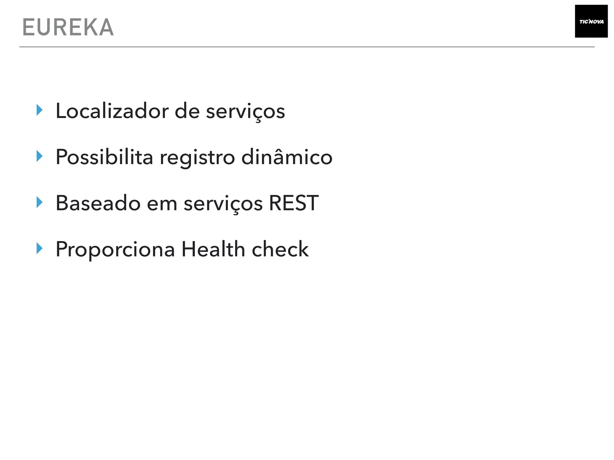 EUREKA
‣ Localizador de serviços
‣ Possibilita registro dinâmico
‣ Baseado em serviços REST
‣ Proporciona Health check
 