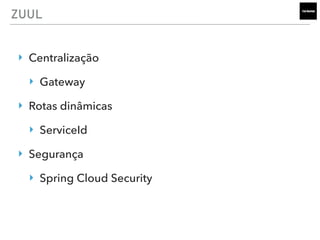 ZUUL
‣ Centralização
‣ Gateway
‣ Rotas dinâmicas
‣ ServiceId
‣ Segurança
‣ Spring Cloud Security
 