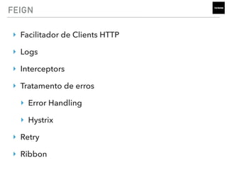 FEIGN
‣ Facilitador de Clients HTTP
‣ Logs
‣ Interceptors
‣ Tratamento de erros
‣ Error Handling
‣ Hystrix
‣ Retry
‣ Ribbon
 