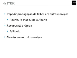 HYSTRIX
‣ Impedir propagação de falhas em outros serviços
‣ Aberto, Fechado, Meio Aberto
‣ Recuperação rápida
‣ Fallback
‣ Monitoramento dos serviços
 
