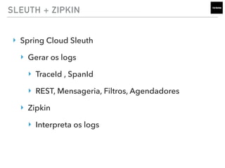 SLEUTH + ZIPKIN
‣ Spring Cloud Sleuth
‣ Gerar os logs
‣ TraceId , SpanId
‣ REST, Mensageria, Filtros, Agendadores
‣ Zipkin
‣ Interpreta os logs
 