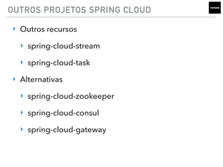 OUTROS PROJETOS SPRING CLOUD
‣ Outros recursos
‣ spring-cloud-stream
‣ spring-cloud-task
‣ Alternativas
‣ spring-cloud-zookeeper
‣ spring-cloud-consul
‣ spring-cloud-gateway
 