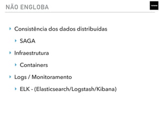 NÃO ENGLOBA
‣ Consistência dos dados distribuídas
‣ SAGA
‣ Infraestrutura
‣ Containers
‣ Logs / Monitoramento
‣ ELK - (Elasticsearch/Logstash/Kibana)
 