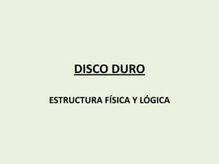 DISCO DURO
ESTRUCTURA FÍSICA Y LÓGICA

 
