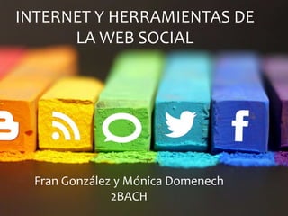 INTERNET Y HERRAMIENTAS DE
LA WEB SOCIAL
Fran González y Mónica Domenech
2BACH
 