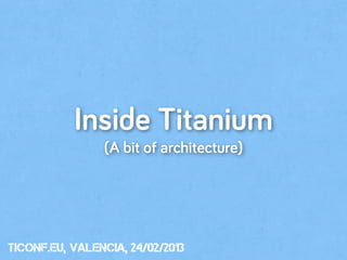 Inside Titanium
                (A bit of architecture)




tiConf.eu, valencia, 24/02/2013
 