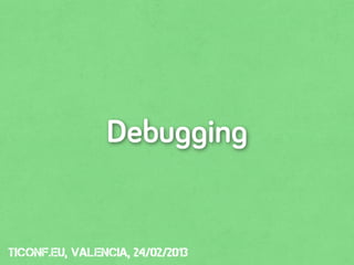 Debugging


tiConf.eu, valencia, 24/02/2013
 