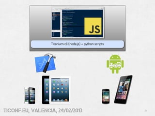 Titanium cli (node.js) + python scripts




tiConf.eu, valencia, 24/02/2013                             11
 