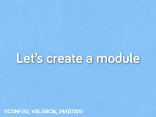 Let’s create a module


tiConf.eu, valencia, 24/02/2013
 