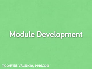 Module Development


tiConf.eu, valencia, 24/02/2013
 