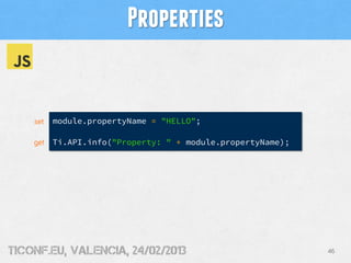 Properties


    set   module.propertyName = "HELLO";

    get   Ti.API.info("Property: " + module.propertyName);




tiConf.eu, valencia, 24/02/2013                              46
 