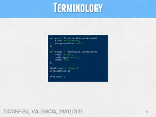Terminology

                  var win1 = Titanium.UI.createWindow({
                      title:'Hello World',
          ...