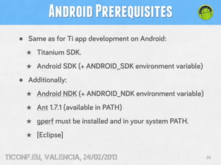 Android Prerequisites
   •   Same as for Ti app development on Android:
       ★ Titanium SDK.
       ★ Android SDK (+ AND...