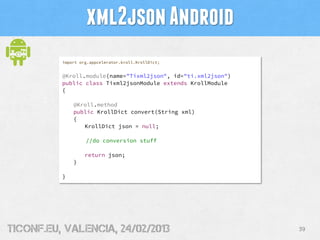 xml2json Android
          import org.appcelerator.kroll.KrollDict;


          @Kroll.module(name="Tixml2json", id="ti.xm...