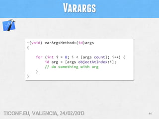 Varargs

        -(void) varArgsMethod:(id)args
        {

            for (int i = 0; i < [args count]; i++) {
          ...