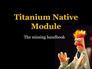 Titanium Native
Module
The missing handbook
 