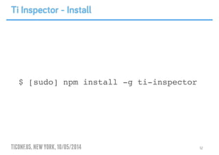 TICONF.US,NEWYORK,10/05/2014
$ [sudo] npm install -g ti-inspector
12
Ti Inspector - Install
 