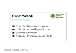 TICONF.US,NEWYORK,10/05/2014 2
Olivier Morandi
Software engineer
!
http://titaniumninja.com!
olivier.morandi@gmail.com
@olivier_morandi
https://github.com/omorandi
 